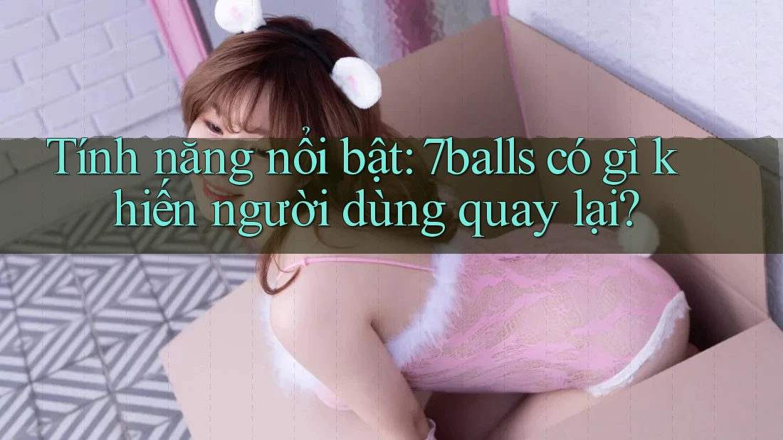 Tính năng nổi bật: 7balls có gì khiến người dùng quay lại?