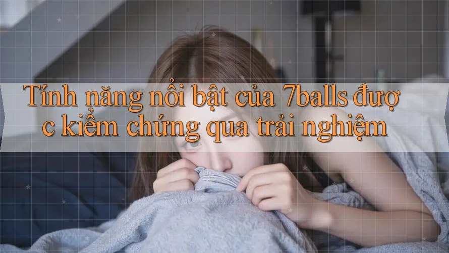 Tính năng nổi bật của 7balls được kiểm chứng qua trải nghiệm Tính năng nổi bật của 7balls được kiểm chứng qua trải nghiệm