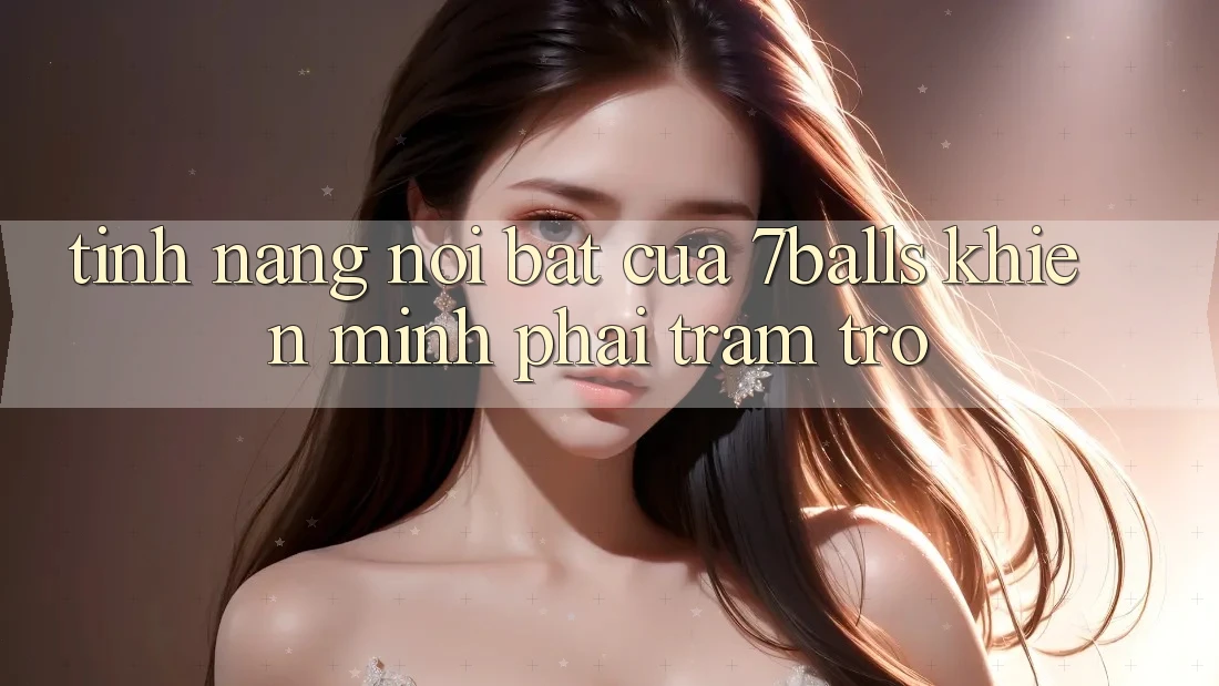 Tính năng nổi bật của 7balls khiến mình phải trầm trồ Tính năng nổi bật của 7balls khiến mình phải trầm trồ
