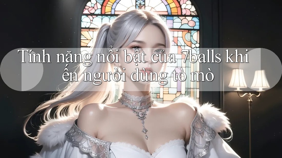 Tính năng nổi bật của 7balls khiến người dùng tò mò Tính năng nổi bật của 7balls khiến người dùng tò mò