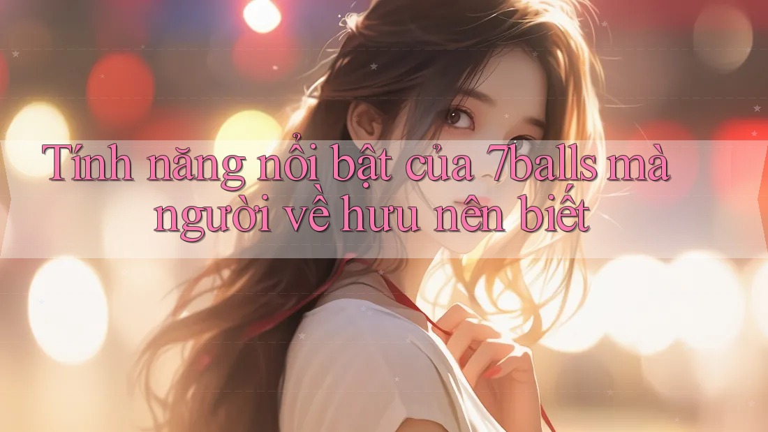 Tính năng nổi bật của 7balls mà người về hưu nên biết