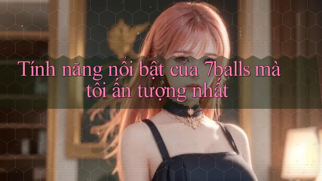 Tính năng nổi bật của 7balls mà tôi ấn tượng nhất Tính năng nổi bật của 7balls mà tôi ấn tượng nhất