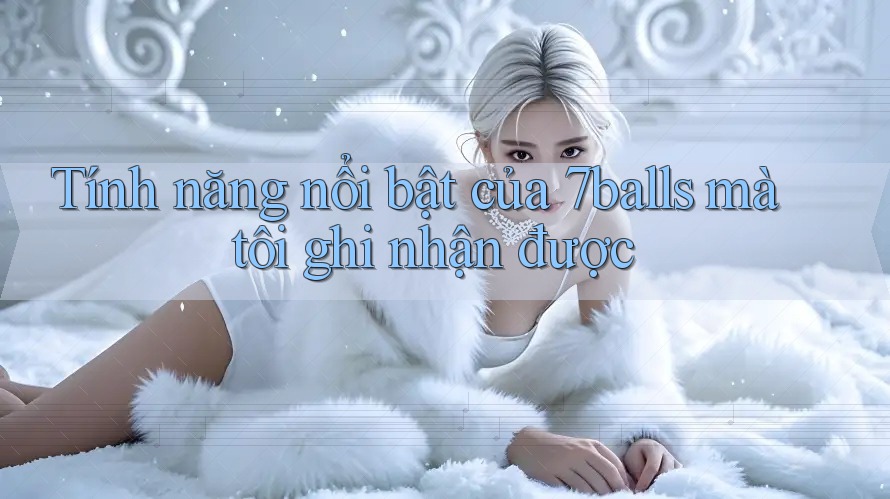 Tính năng nổi bật của 7balls mà tôi ghi nhận được