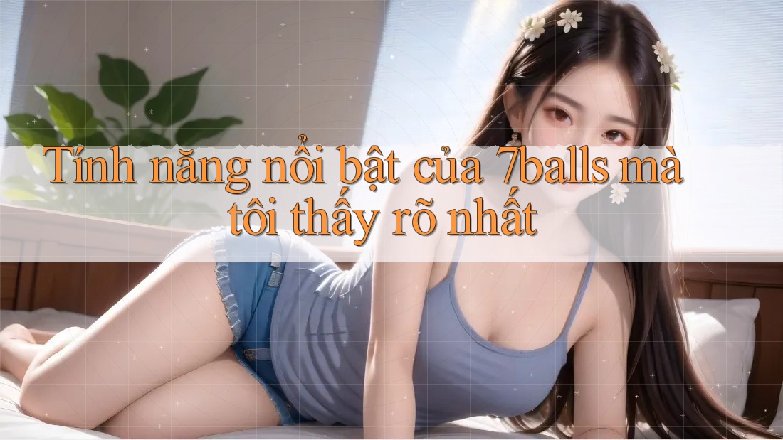 Tính năng nổi bật của 7balls mà tôi thấy rõ nhất Tính năng nổi bật của 7balls mà tôi thấy rõ nhất