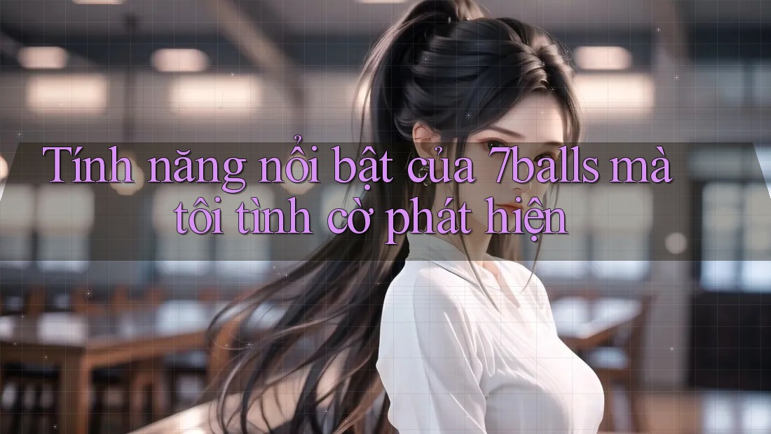 Tính năng nổi bật của 7balls mà tôi tình cờ phát hiện
