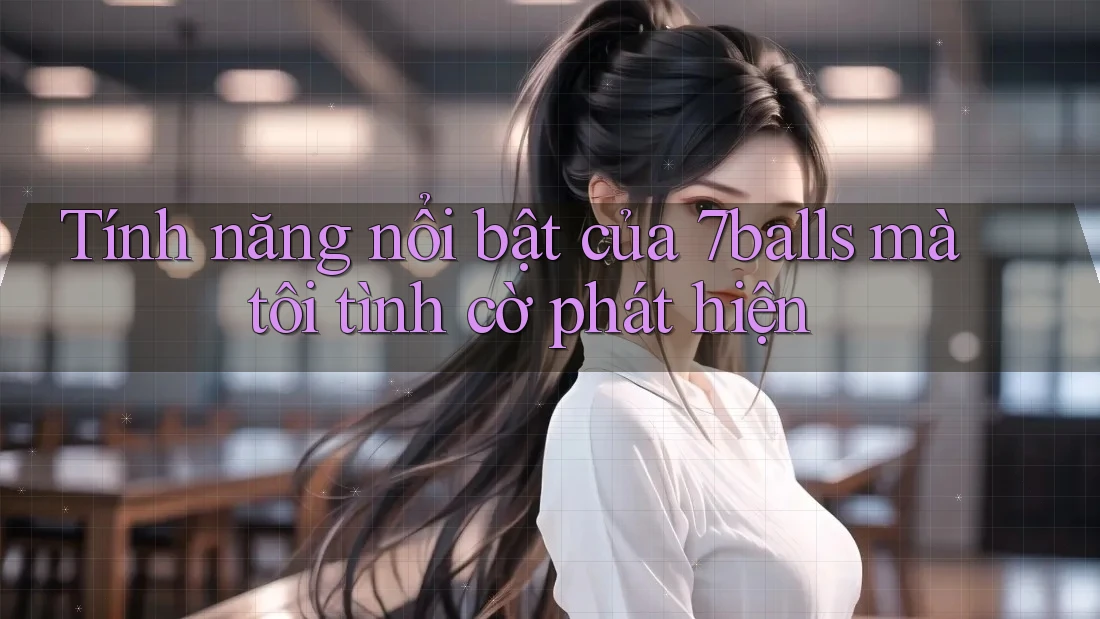 Tính năng nổi bật của 7balls mà tôi tình cờ phát hiện