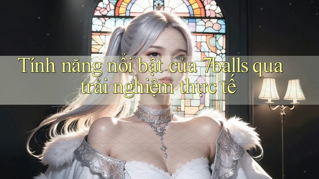 Tính năng nổi bật của 7balls qua trải nghiệm thực tế Tính năng nổi bật của 7balls qua trải nghiệm thực tế