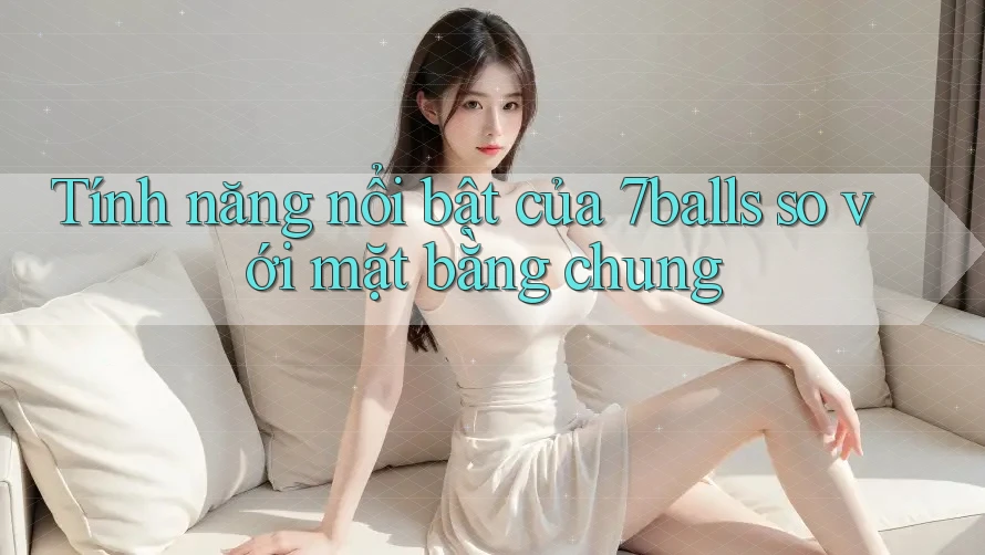 Tính năng nổi bật của 7balls so với mặt bằng chung