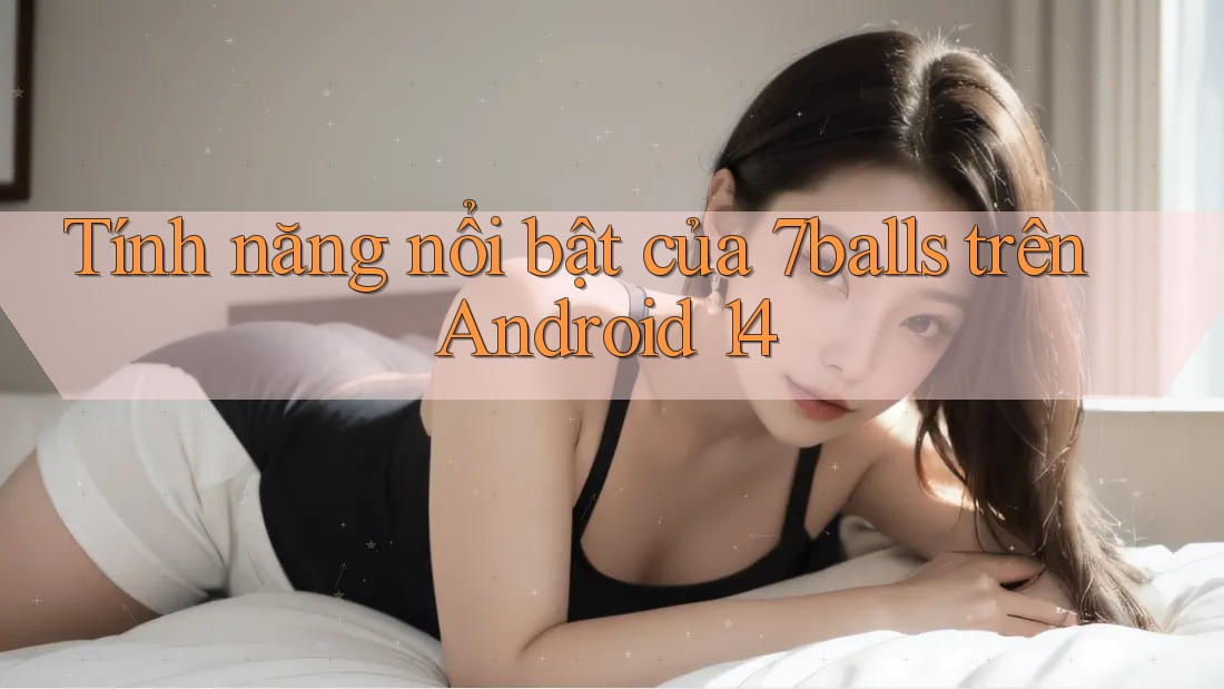Tính năng nổi bật của 7balls trên Android 14