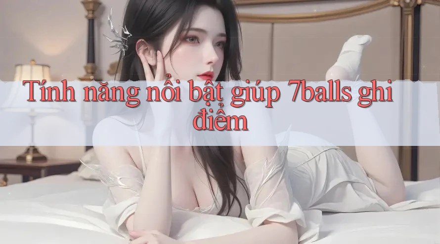 Tính năng nổi bật giúp 7balls ghi điểm