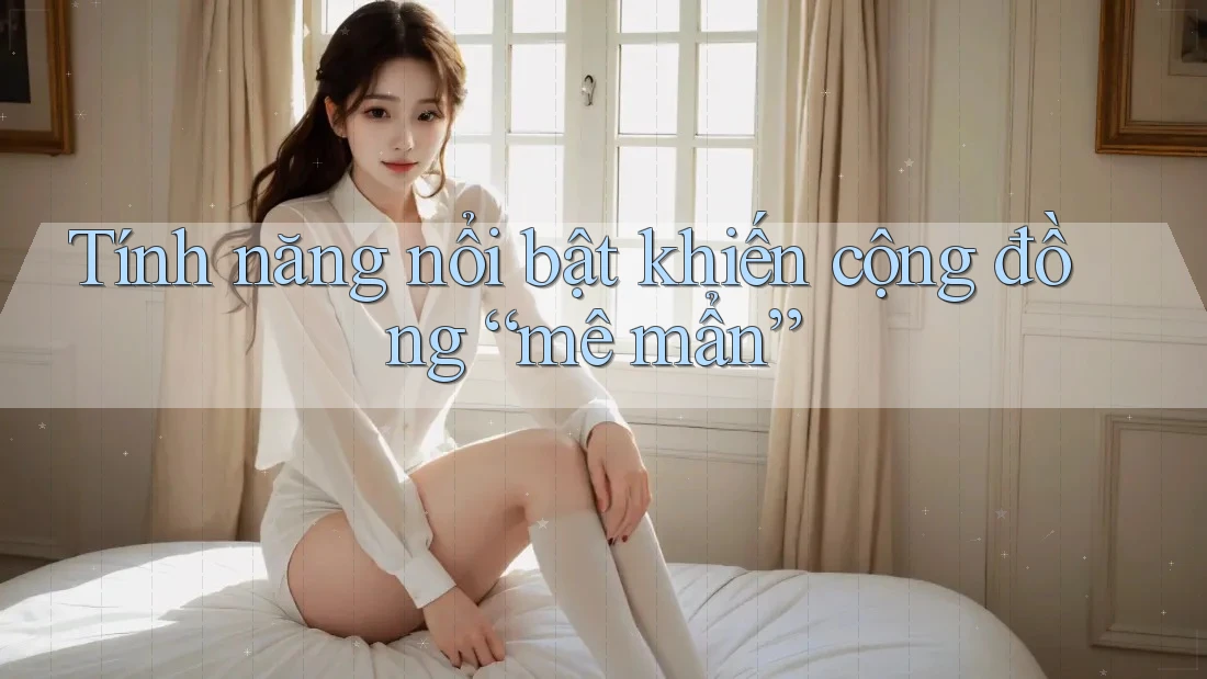 Tính năng nổi bật khiến cộng đồng “mê mẩn” Tính năng nổi bật khiến cộng đồng “mê mẩn”