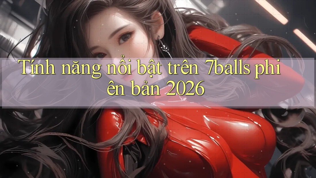 Tính năng nổi bật trên 7balls phiên bản 2026