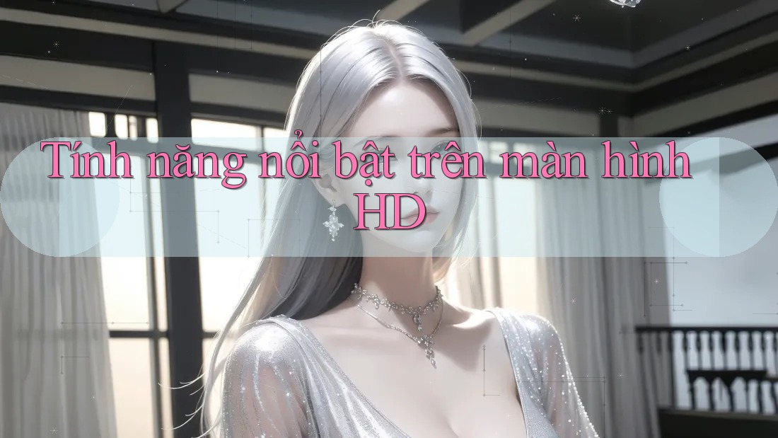 Tính năng nổi bật trên màn hình HD