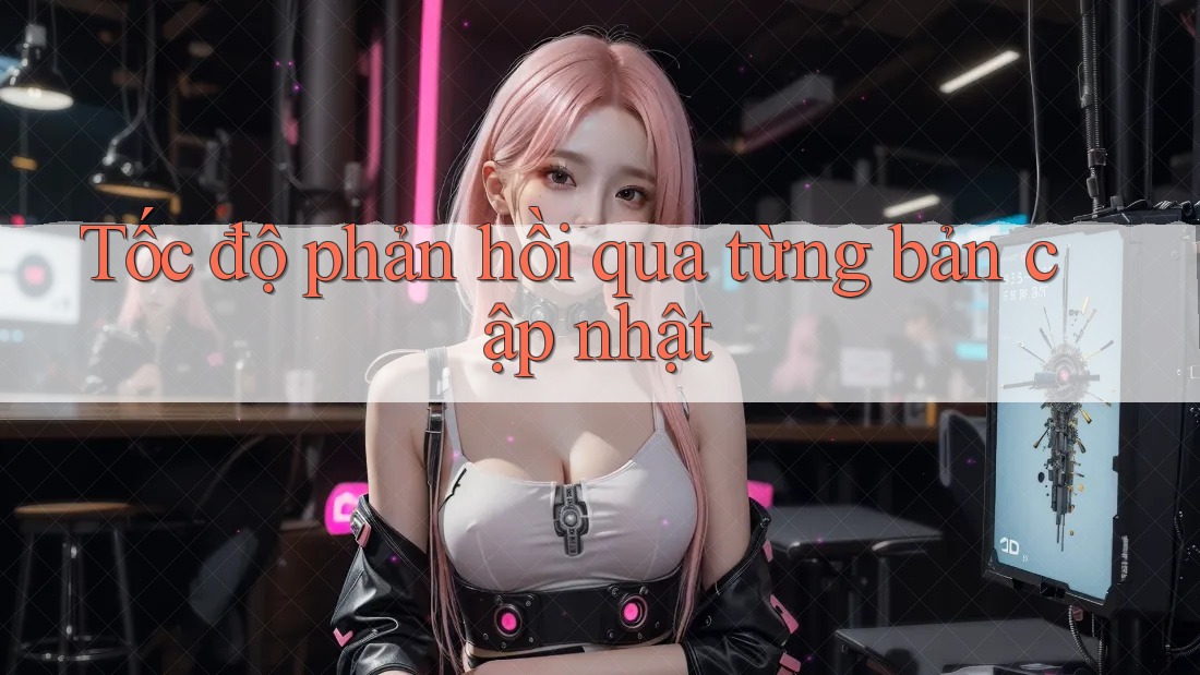 Tốc độ phản hồi qua từng bản cập nhật Tốc độ phản hồi qua từng bản cập nhật