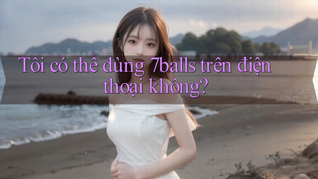 Tôi có thể dùng 7balls trên điện thoại không? Tôi có thể dùng 7balls trên điện thoại không?