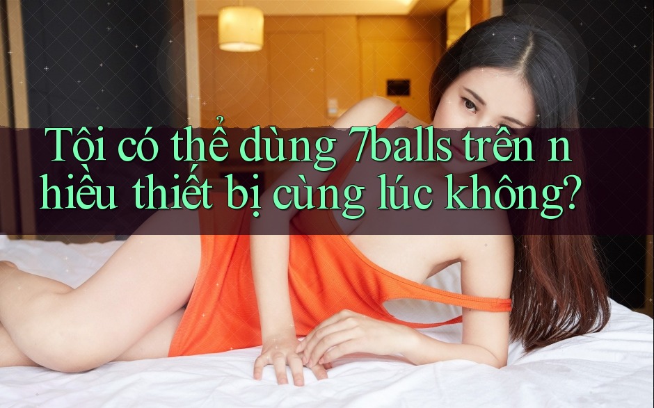Tôi có thể dùng 7balls trên nhiều thiết bị cùng lúc không?