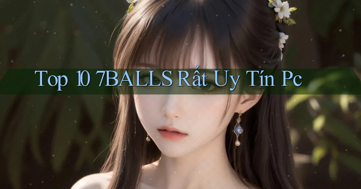 top 10 7balls rất uy tín pc