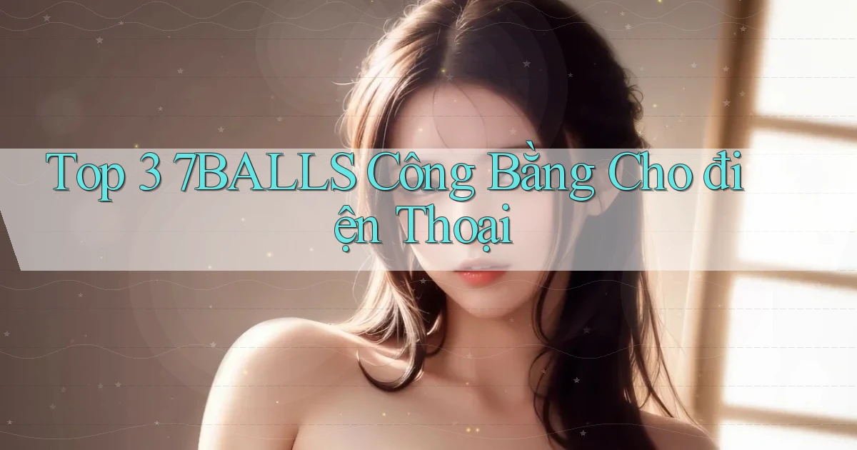 top 3 7balls công bằng cho điện thoại