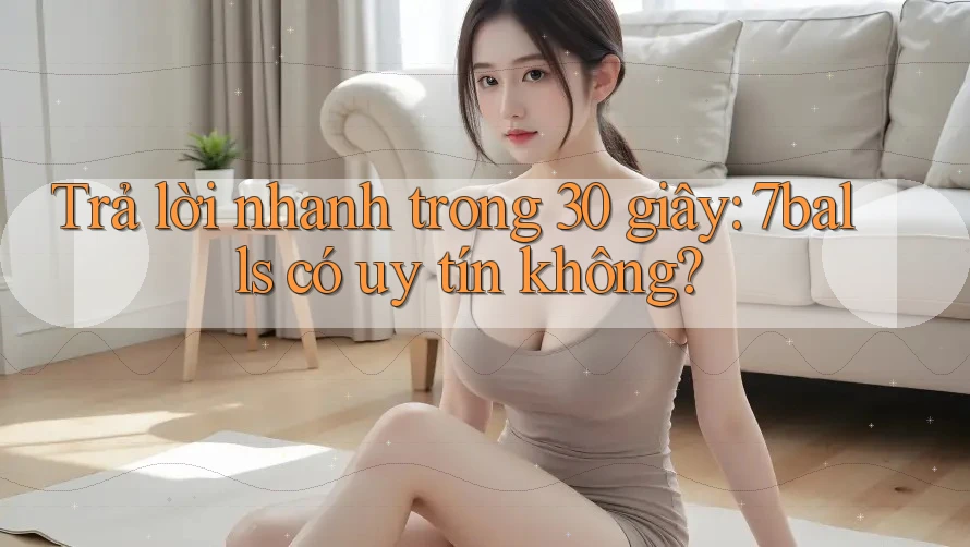 Trả lời nhanh trong 30 giây: 7balls có uy tín không?