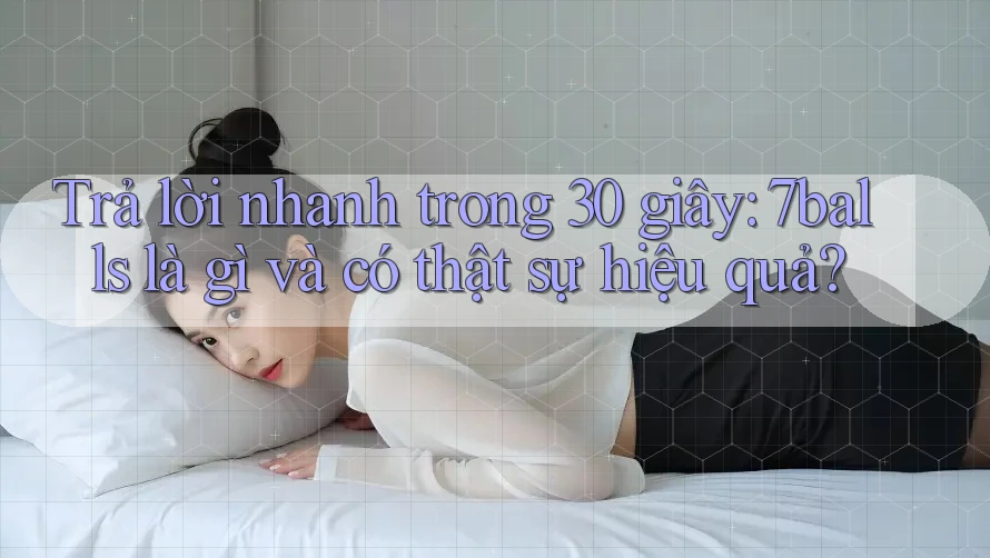 Trả lời nhanh trong 30 giây: 7balls là gì và có thật sự hiệu quả?