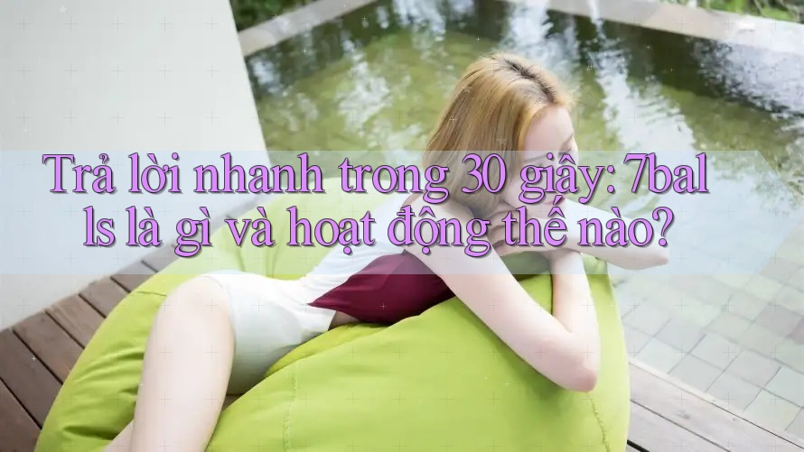 Trả lời nhanh trong 30 giây: 7balls là gì và hoạt động thế nào? Trả lời nhanh trong 30 giây: 7balls là gì và hoạt động thế nào?
