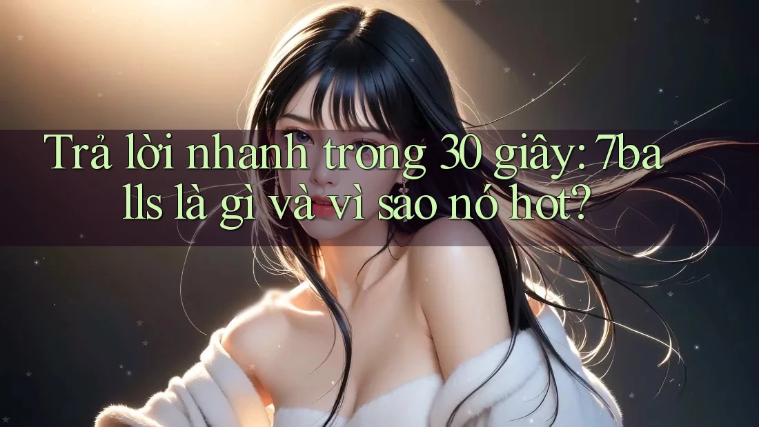 Trả lời nhanh trong 30 giây: 7balls là gì và vì sao nó hot? Trả lời nhanh trong 30 giây: 7balls là gì và vì sao nó hot?