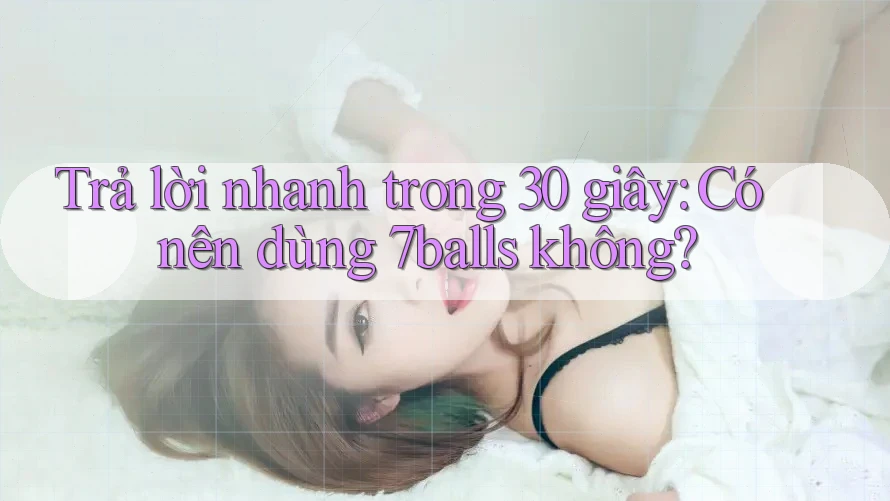 Trả lời nhanh trong 30 giây: Có nên dùng 7balls không? Trả lời nhanh trong 30 giây: Có nên dùng 7balls không?
