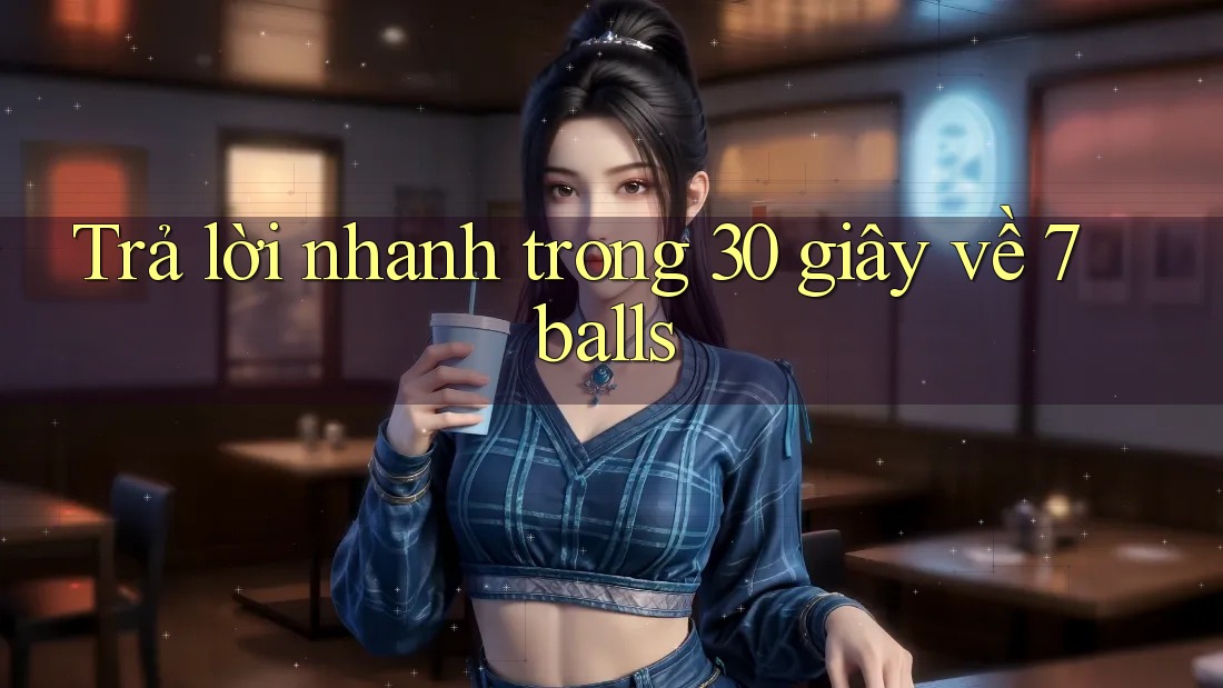 Trả lời nhanh trong 30 giây về 7balls Trả lời nhanh trong 30 giây về 7balls