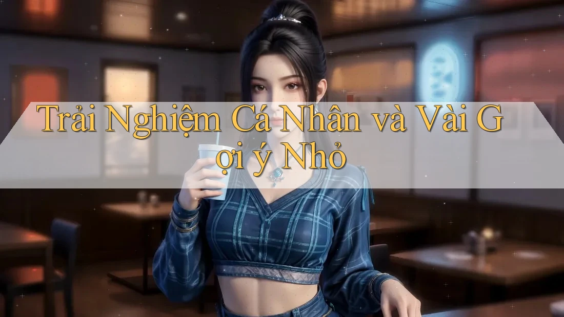 Trải Nghiệm Cá Nhân và Vài Gợi ý Nhỏ Trải Nghiệm Cá Nhân và Vài Gợi ý Nhỏ