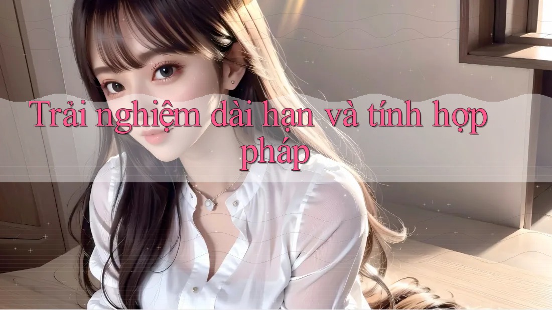 Trải nghiệm dài hạn và tính hợp pháp