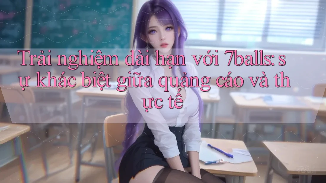 Trải nghiệm dài hạn với 7balls: sự khác biệt giữa quảng cáo và thực tế
