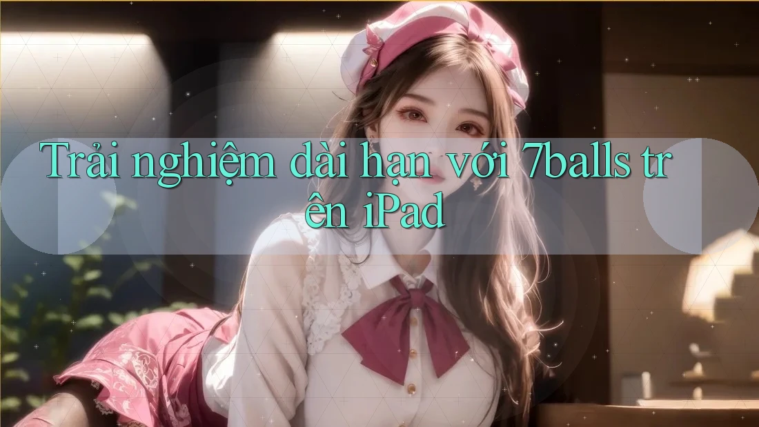 Trải nghiệm dài hạn với 7balls trên iPad Trải nghiệm dài hạn với 7balls trên iPad