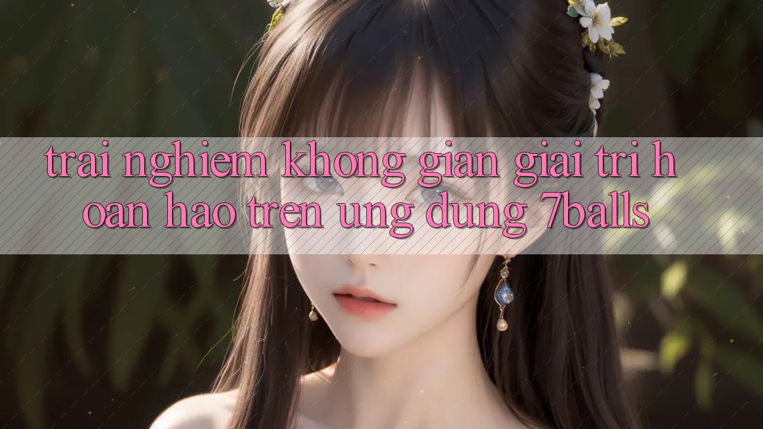 Trải nghiệm Không Gian Giải Trí Hoàn hảo Trên Ứng dụng 7balls