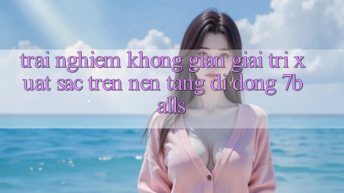 Trải nghiệm Không Gian Giải Trí Xuất sắc Trên Nền tảng di động 7balls
