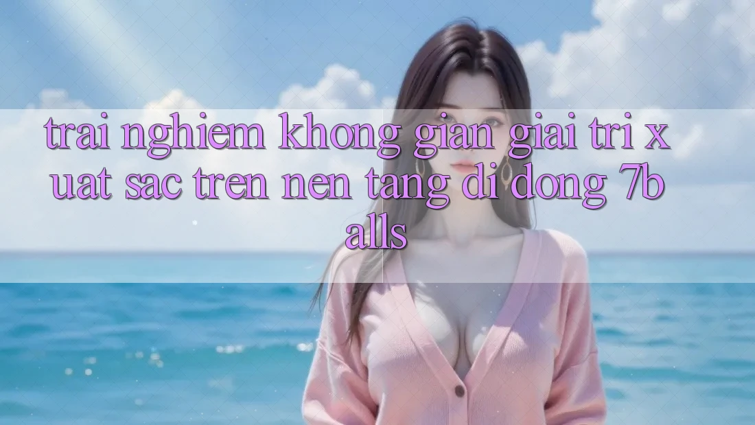 Trải nghiệm Không Gian Giải Trí Xuất sắc Trên Nền tảng di động 7balls