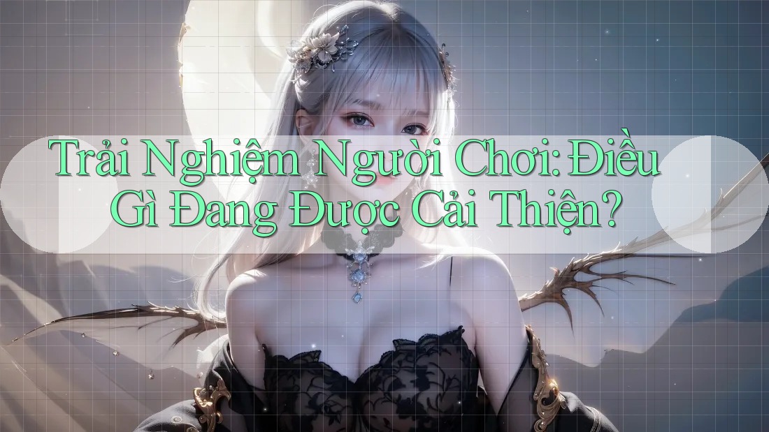 Trải Nghiệm Người Chơi: Điều Gì Đang Được Cải Thiện? Trải Nghiệm Người Chơi: Điều Gì Đang Được Cải Thiện?