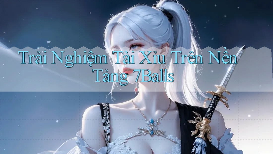 Trải Nghiệm Tài Xỉu Trên Nền Tảng 7Balls Trải Nghiệm Tài Xỉu Trên Nền Tảng 7Balls