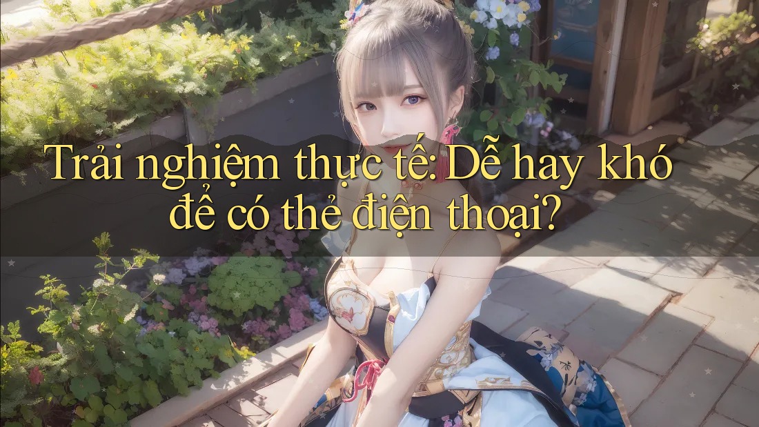 Trải nghiệm thực tế: Dễ hay khó để có thẻ điện thoại? Trải nghiệm thực tế: Dễ hay khó để có thẻ điện thoại?