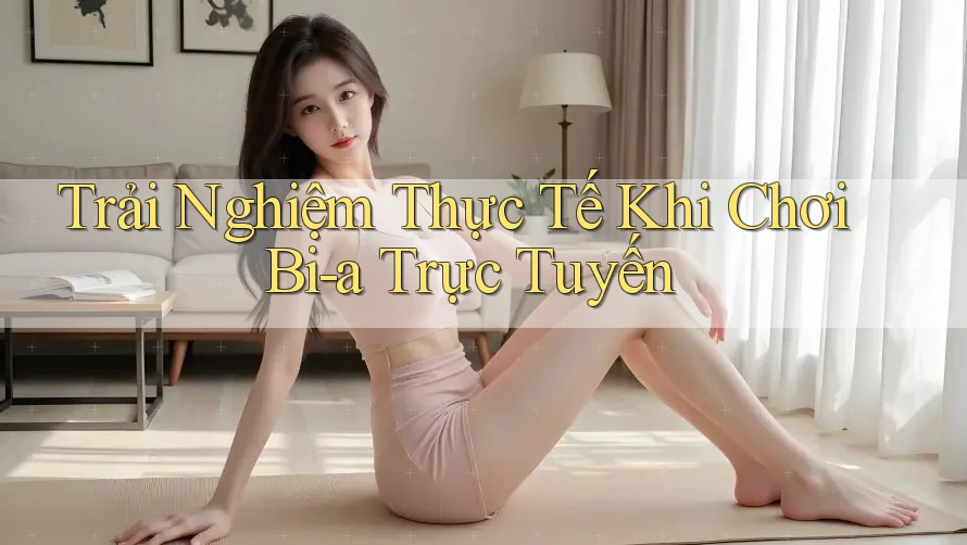 Trải Nghiệm Thực Tế Khi Chơi Bi-a Trực Tuyến Trải Nghiệm Thực Tế Khi Chơi Bi-a Trực Tuyến