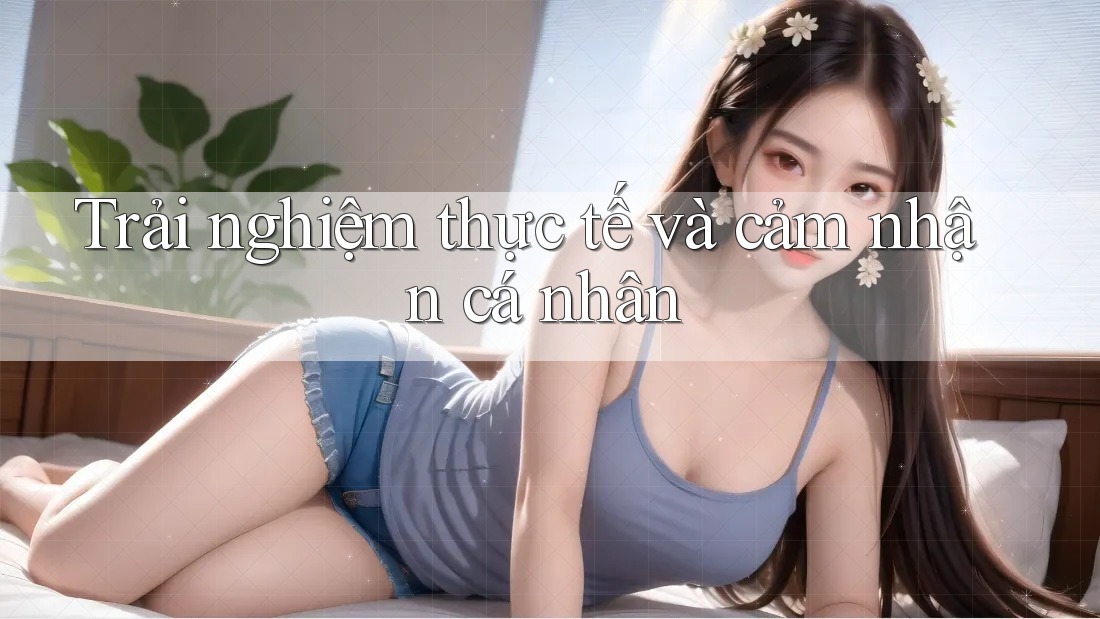 Trải nghiệm thực tế và cảm nhận cá nhân