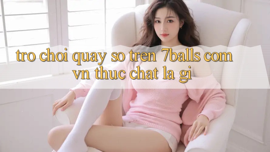 “Trò chơi quay số” trên 7balls. com. vn thực chất là gì?