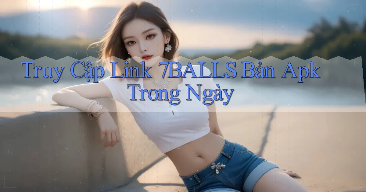 truy cập link 7balls bản apk trong ngày