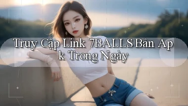 truy cập link 7balls bản apk trong ngày