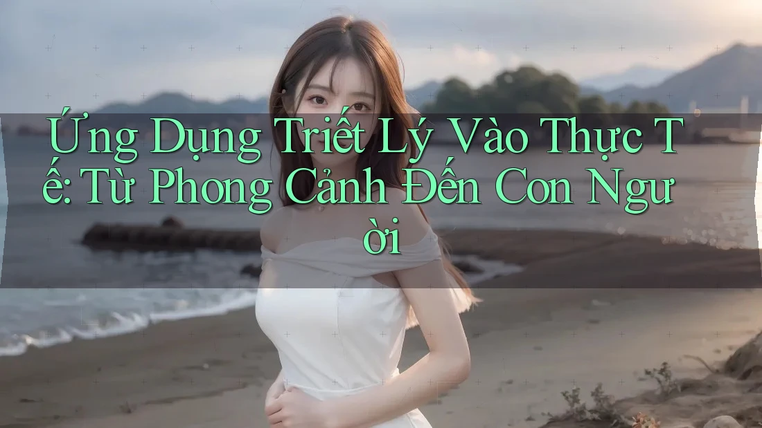 Ứng Dụng Triết Lý Vào Thực Tế: Từ Phong Cảnh Đến Con Người Ứng Dụng Triết Lý Vào Thực Tế: Từ Phong Cảnh Đến Con Người