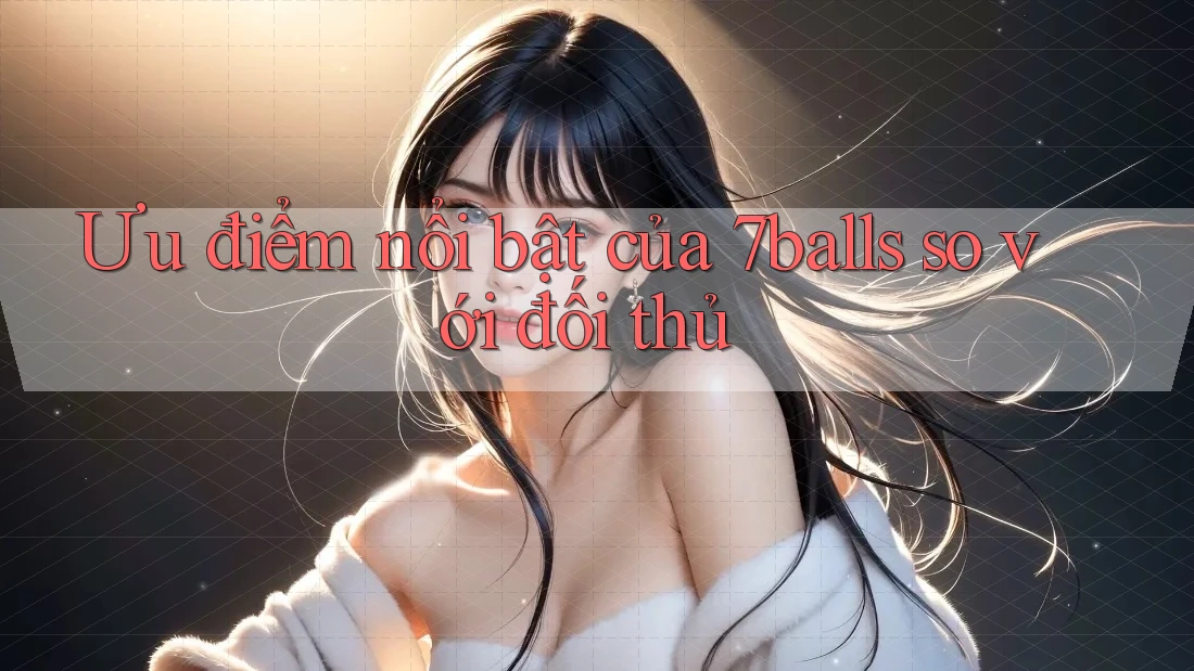 Ưu điểm nổi bật của 7balls so với đối thủ