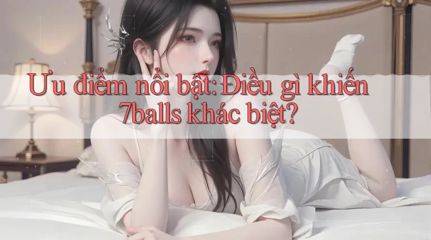 Ưu điểm nổi bật: Điều gì khiến 7balls khác biệt?