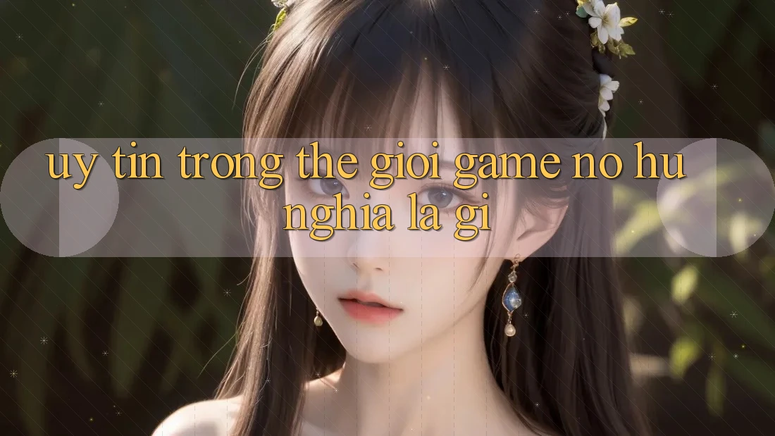 “Uy tín” trong thế giới game nổ hũ nghĩa là gì?
