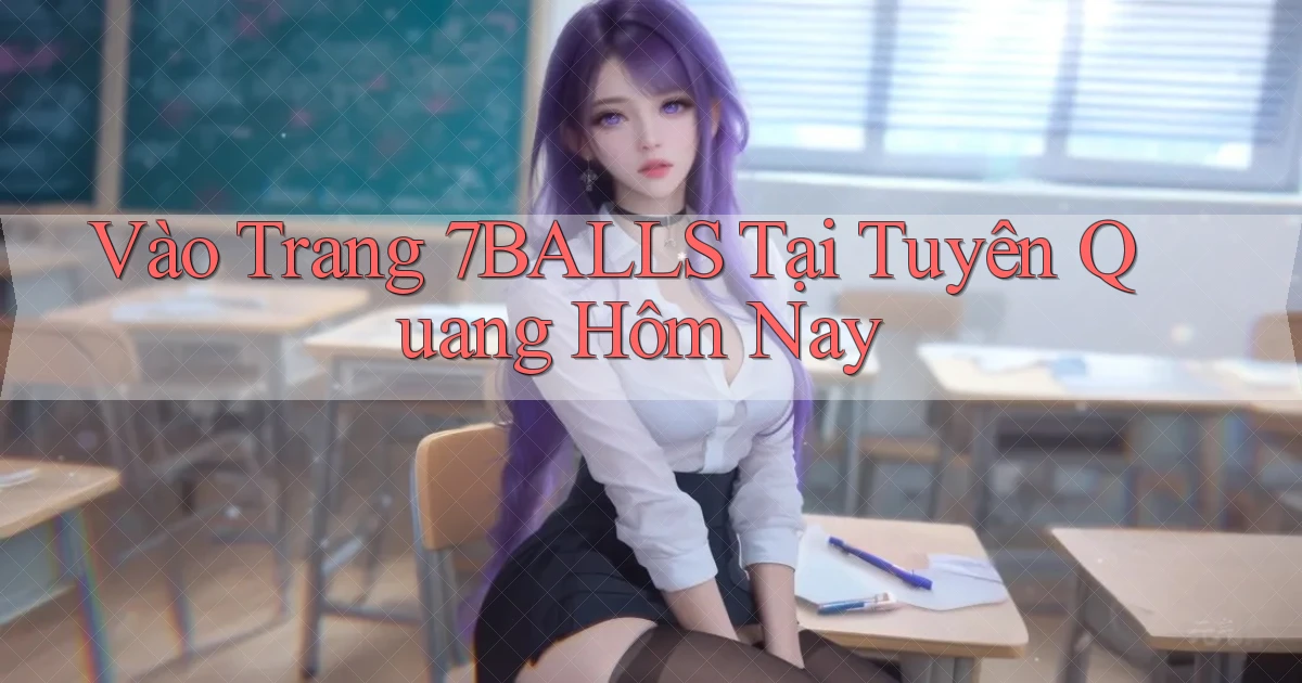 vào trang 7balls tại Tuyên Quang hôm nay