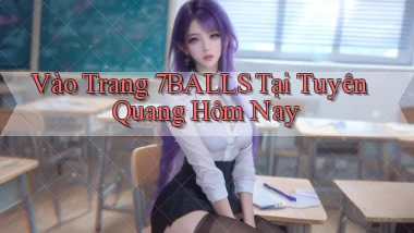 vào trang 7balls tại Tuyên Quang hôm nay