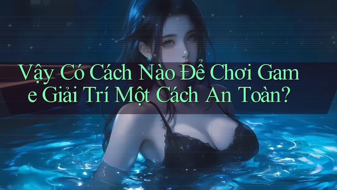 Vậy Có Cách Nào Để Chơi Game Giải Trí Một Cách An Toàn? Vậy Có Cách Nào Để Chơi Game Giải Trí Một Cách An Toàn?